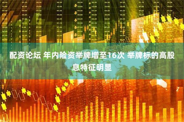 配资论坛 年内险资举牌增至16次 举牌标的高股息特征明显