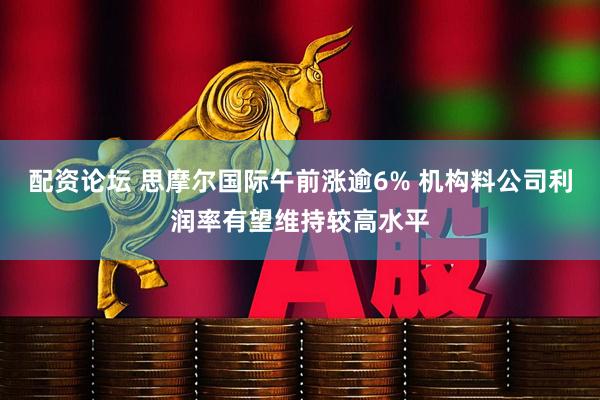 配资论坛 思摩尔国际午前涨逾6% 机构料公司利润率有望维持较高水平