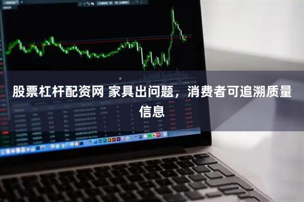 股票杠杆配资网 家具出问题，消费者可追溯质量信息