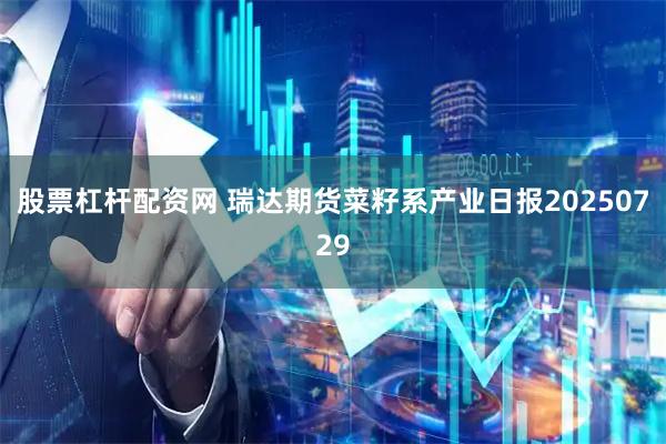 股票杠杆配资网 瑞达期货菜籽系产业日报20250729