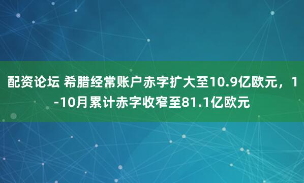 配资论坛 希腊经常账户赤字扩大至10.9亿欧元，1-10月累计赤字收窄至81.1亿欧元