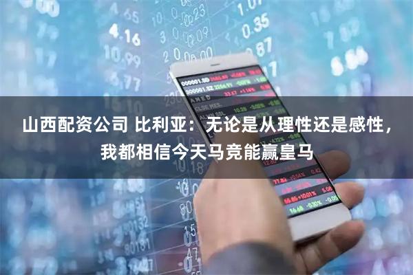 山西配资公司 比利亚：无论是从理性还是感性，我都相信今天马竞能赢皇马